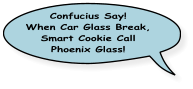 Confucius say!  When Car Glass Break, Smart Cookie Call Phoenix Glass